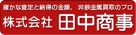 確かな査定と納得の金額、非鉄金属買取のプロ：株式会社田中商事