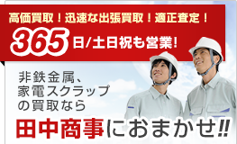 高価買取!迅速な出張買取!適正査定! 365日/土日祝も営業! 非鉄金属、家電スクラップの買取なら田中商事におまかせ！！